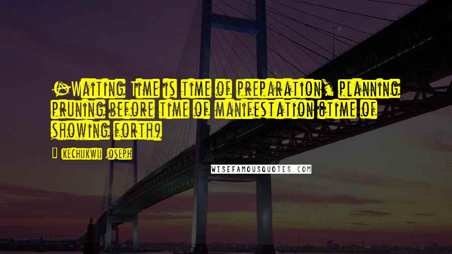 Ikechukwu Joseph Quotes: -Waiting Time is time of preparation, planning pruning before time of manifestation (time of showing forth)