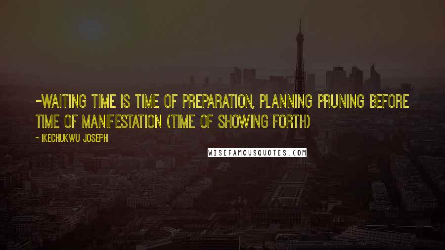 Ikechukwu Joseph Quotes: -Waiting Time is time of preparation, planning pruning before time of manifestation (time of showing forth)