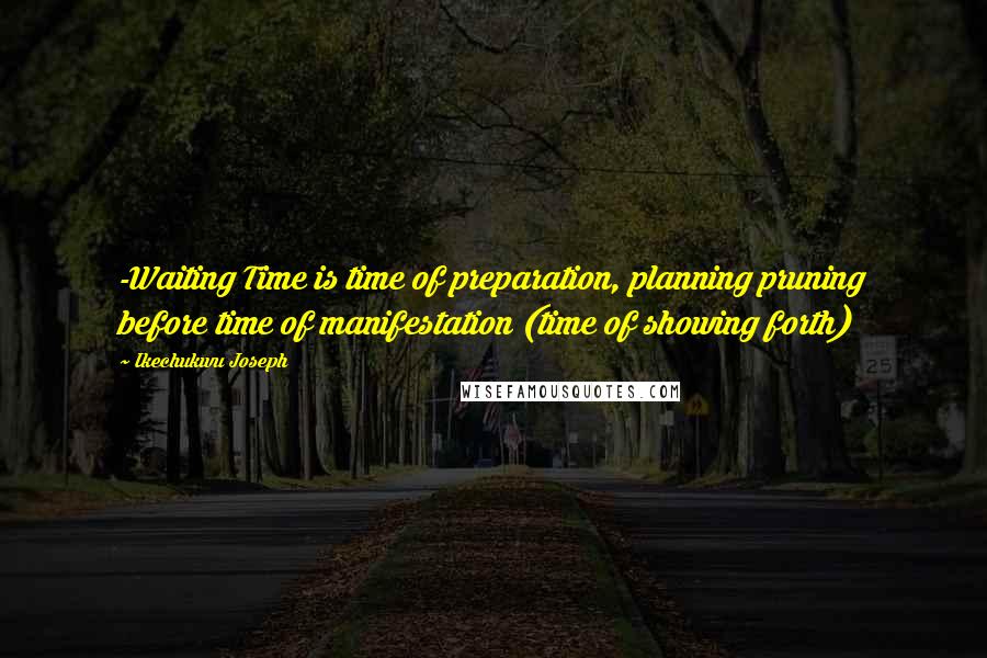 Ikechukwu Joseph Quotes: -Waiting Time is time of preparation, planning pruning before time of manifestation (time of showing forth)