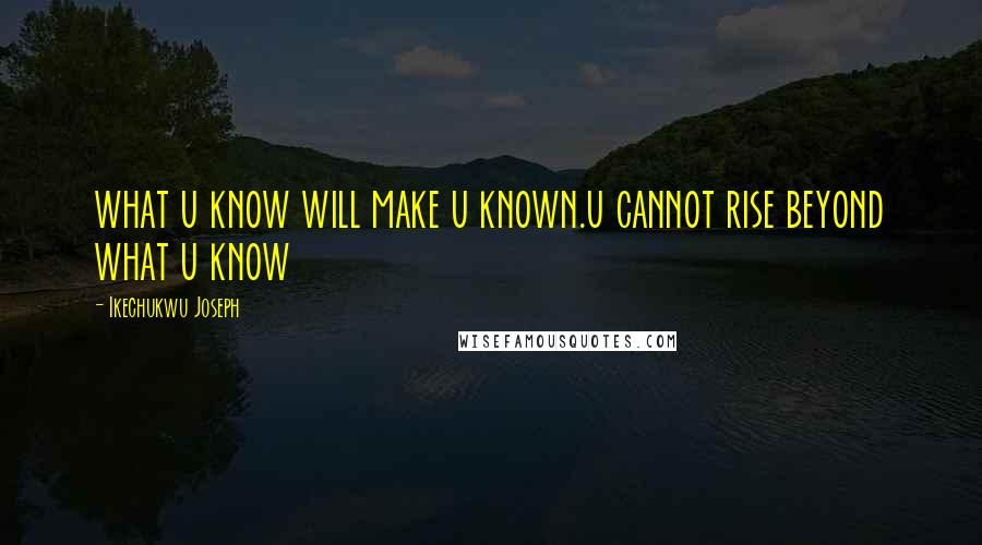 Ikechukwu Joseph Quotes: what u know will make u known.u cannot rise beyond what u know