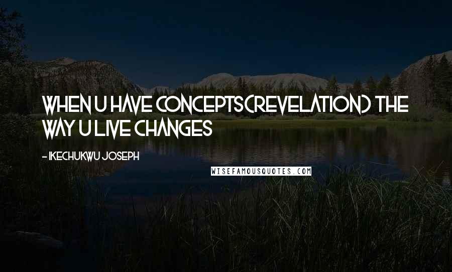 Ikechukwu Joseph Quotes: When u have concepts(revelation) the way u live changes