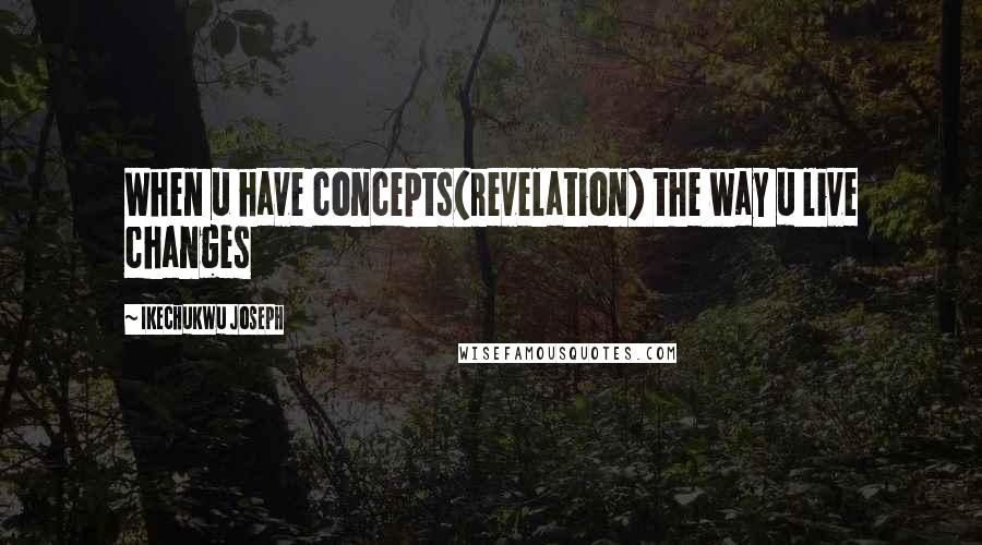 Ikechukwu Joseph Quotes: When u have concepts(revelation) the way u live changes