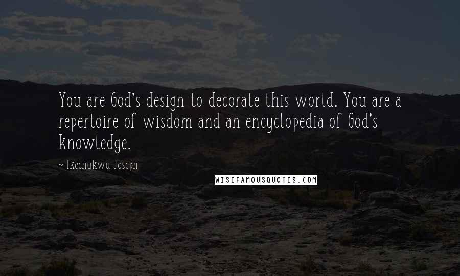 Ikechukwu Joseph Quotes: You are God's design to decorate this world. You are a repertoire of wisdom and an encyclopedia of God's knowledge.