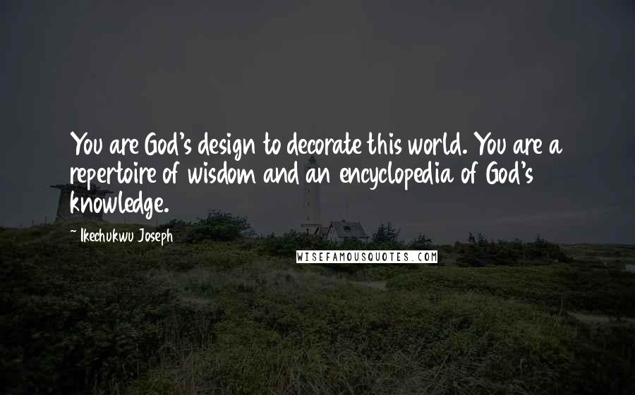 Ikechukwu Joseph Quotes: You are God's design to decorate this world. You are a repertoire of wisdom and an encyclopedia of God's knowledge.