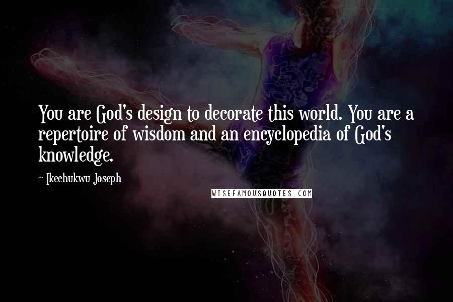 Ikechukwu Joseph Quotes: You are God's design to decorate this world. You are a repertoire of wisdom and an encyclopedia of God's knowledge.