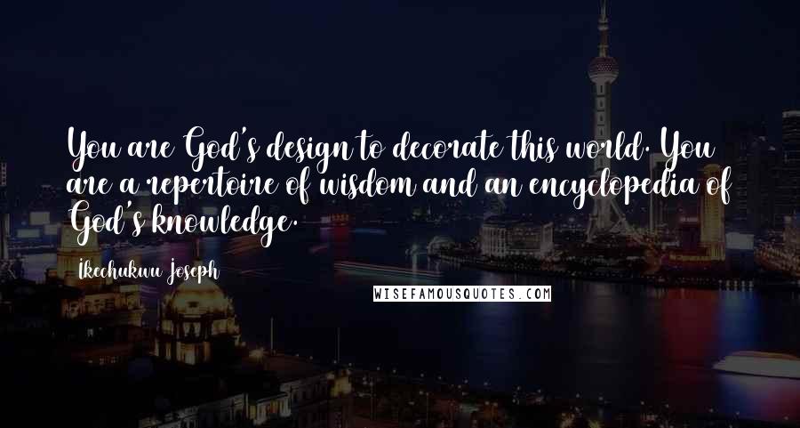 Ikechukwu Joseph Quotes: You are God's design to decorate this world. You are a repertoire of wisdom and an encyclopedia of God's knowledge.