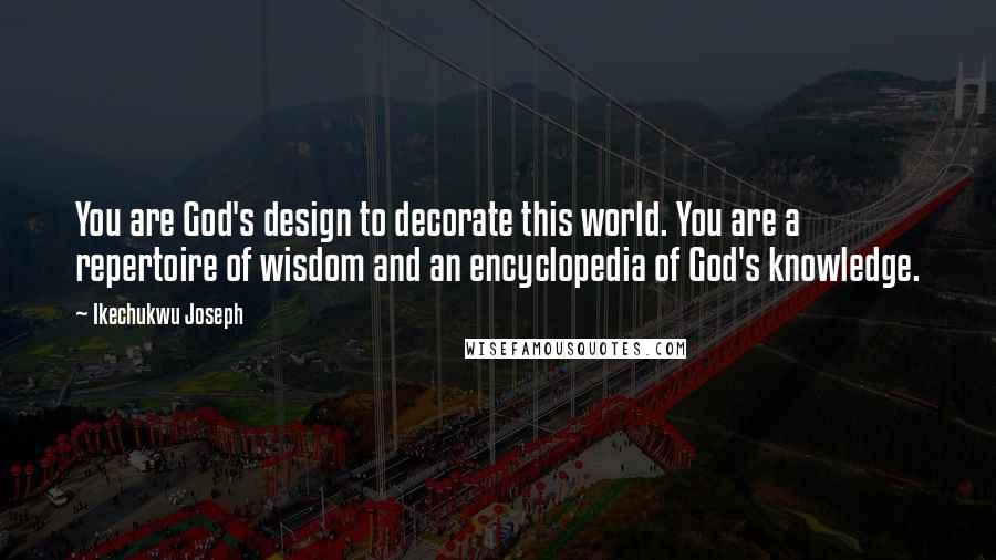 Ikechukwu Joseph Quotes: You are God's design to decorate this world. You are a repertoire of wisdom and an encyclopedia of God's knowledge.