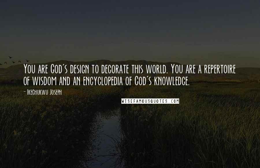 Ikechukwu Joseph Quotes: You are God's design to decorate this world. You are a repertoire of wisdom and an encyclopedia of God's knowledge.