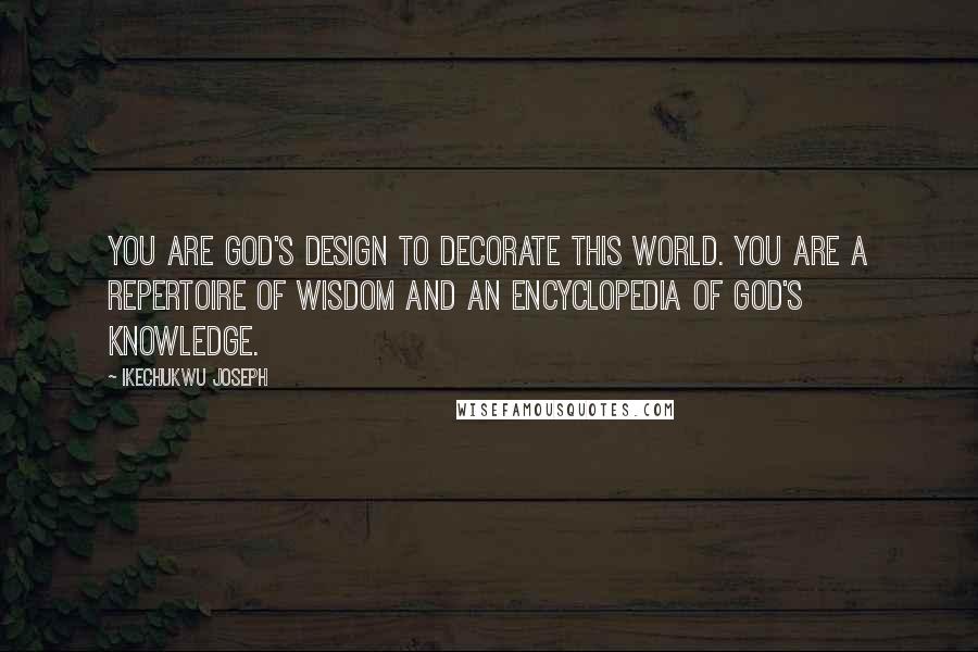 Ikechukwu Joseph Quotes: You are God's design to decorate this world. You are a repertoire of wisdom and an encyclopedia of God's knowledge.