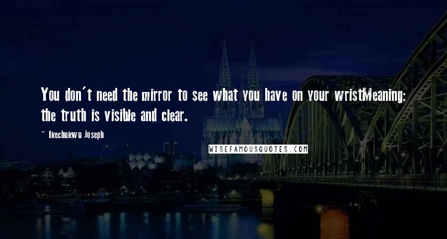 Ikechukwu Joseph Quotes: You don't need the mirror to see what you have on your wristMeaning: the truth is visible and clear.