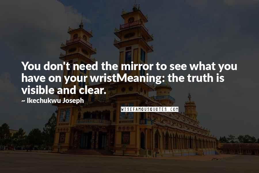 Ikechukwu Joseph Quotes: You don't need the mirror to see what you have on your wristMeaning: the truth is visible and clear.
