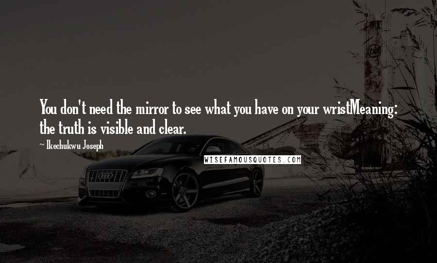 Ikechukwu Joseph Quotes: You don't need the mirror to see what you have on your wristMeaning: the truth is visible and clear.