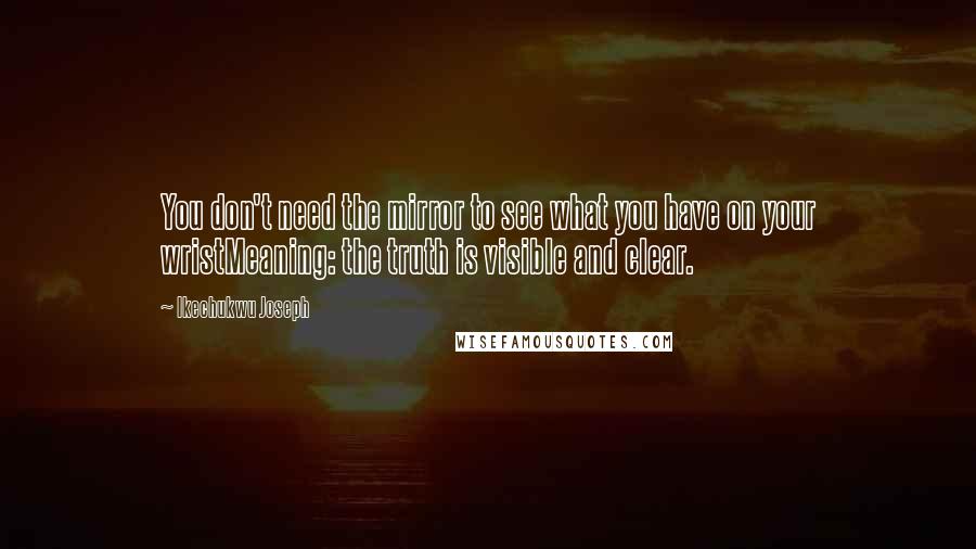 Ikechukwu Joseph Quotes: You don't need the mirror to see what you have on your wristMeaning: the truth is visible and clear.