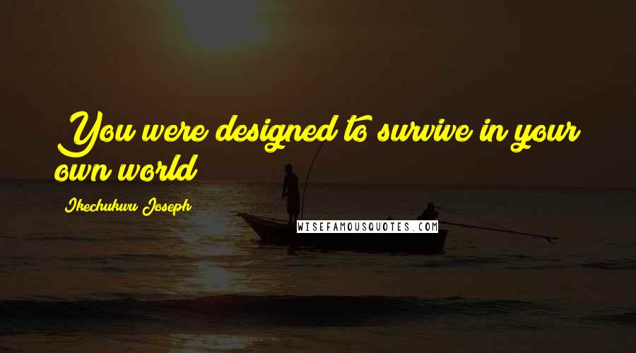 Ikechukwu Joseph Quotes: You were designed to survive in your own world