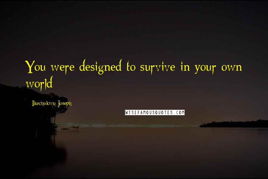 Ikechukwu Joseph Quotes: You were designed to survive in your own world