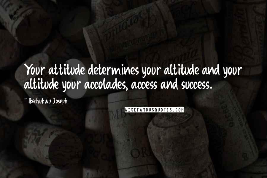 Ikechukwu Joseph Quotes: Your attitude determines your altitude and your altitude your accolades, access and success.