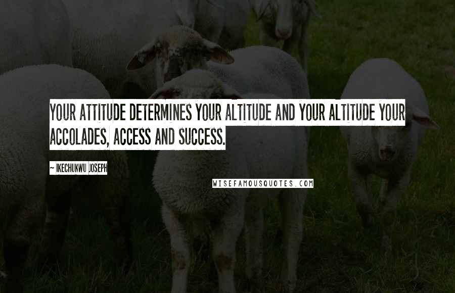 Ikechukwu Joseph Quotes: Your attitude determines your altitude and your altitude your accolades, access and success.