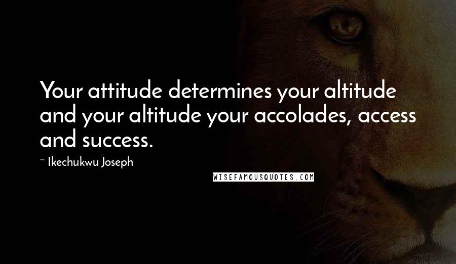 Ikechukwu Joseph Quotes: Your attitude determines your altitude and your altitude your accolades, access and success.