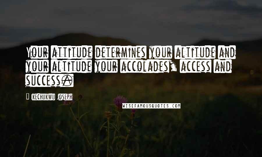 Ikechukwu Joseph Quotes: Your attitude determines your altitude and your altitude your accolades, access and success.