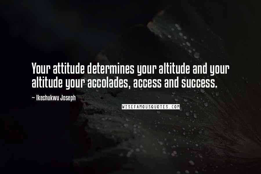 Ikechukwu Joseph Quotes: Your attitude determines your altitude and your altitude your accolades, access and success.