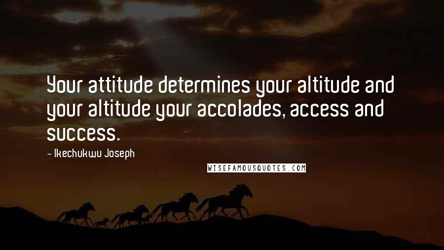 Ikechukwu Joseph Quotes: Your attitude determines your altitude and your altitude your accolades, access and success.