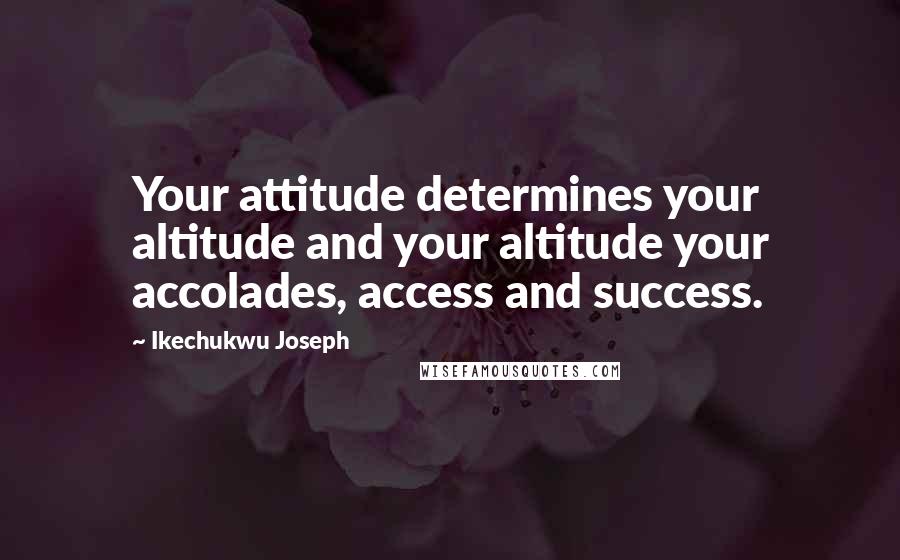 Ikechukwu Joseph Quotes: Your attitude determines your altitude and your altitude your accolades, access and success.