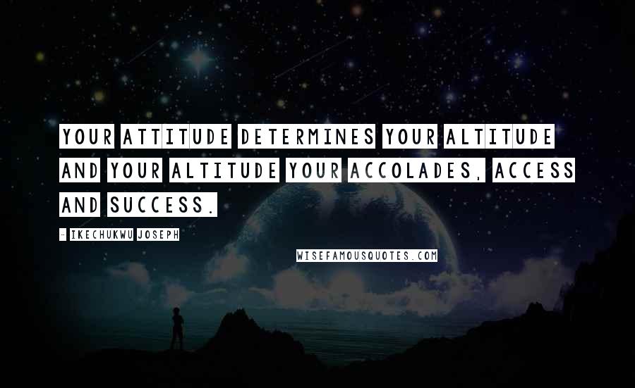 Ikechukwu Joseph Quotes: Your attitude determines your altitude and your altitude your accolades, access and success.