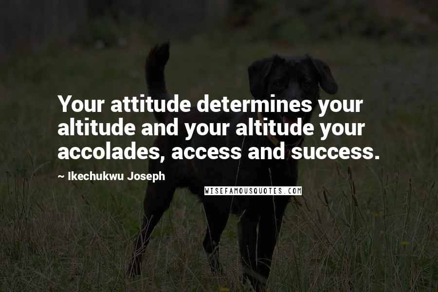 Ikechukwu Joseph Quotes: Your attitude determines your altitude and your altitude your accolades, access and success.