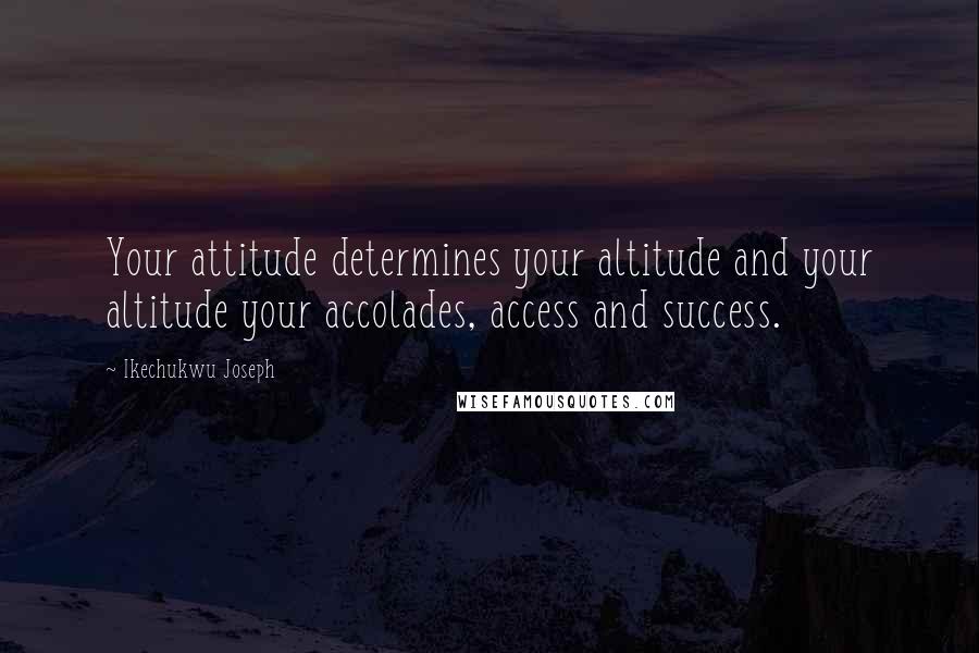 Ikechukwu Joseph Quotes: Your attitude determines your altitude and your altitude your accolades, access and success.