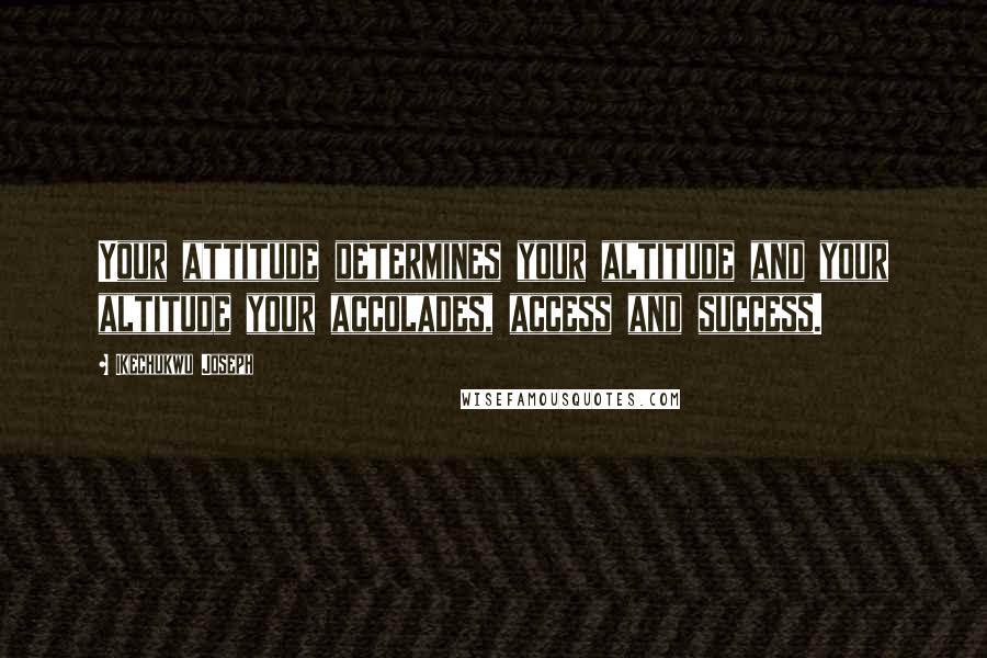 Ikechukwu Joseph Quotes: Your attitude determines your altitude and your altitude your accolades, access and success.