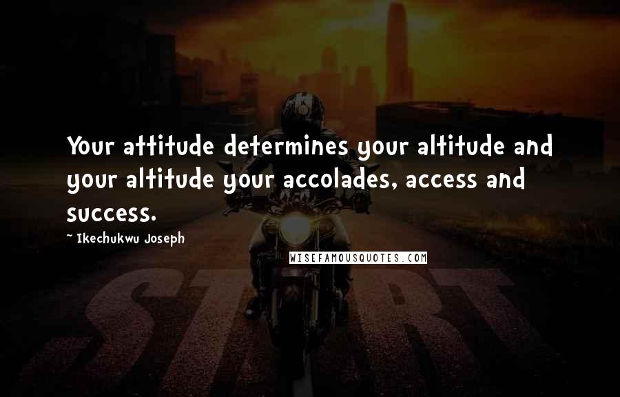 Ikechukwu Joseph Quotes: Your attitude determines your altitude and your altitude your accolades, access and success.