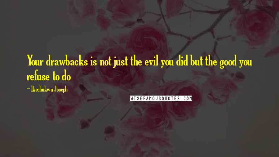 Ikechukwu Joseph Quotes: Your drawbacks is not just the evil you did but the good you refuse to do