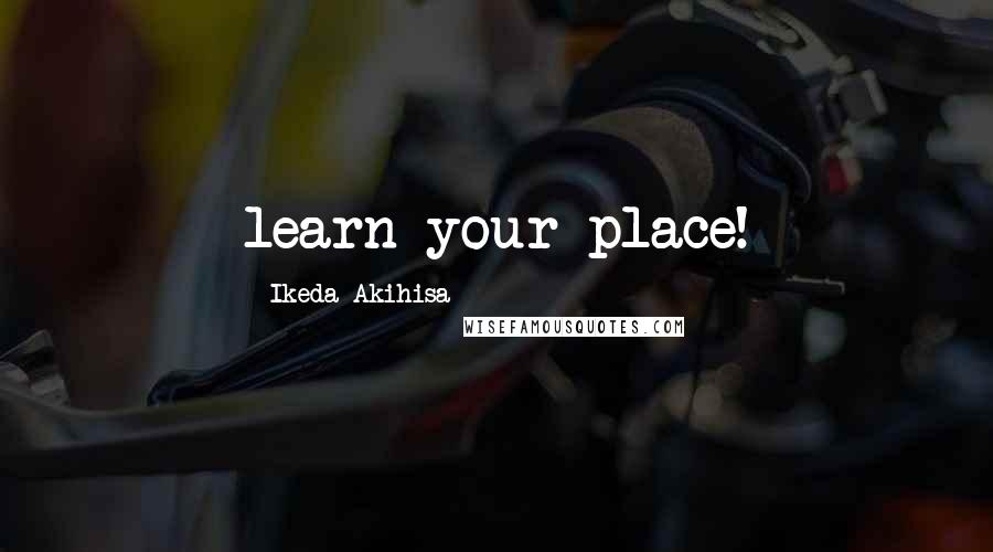 Ikeda Akihisa Quotes: learn your place!