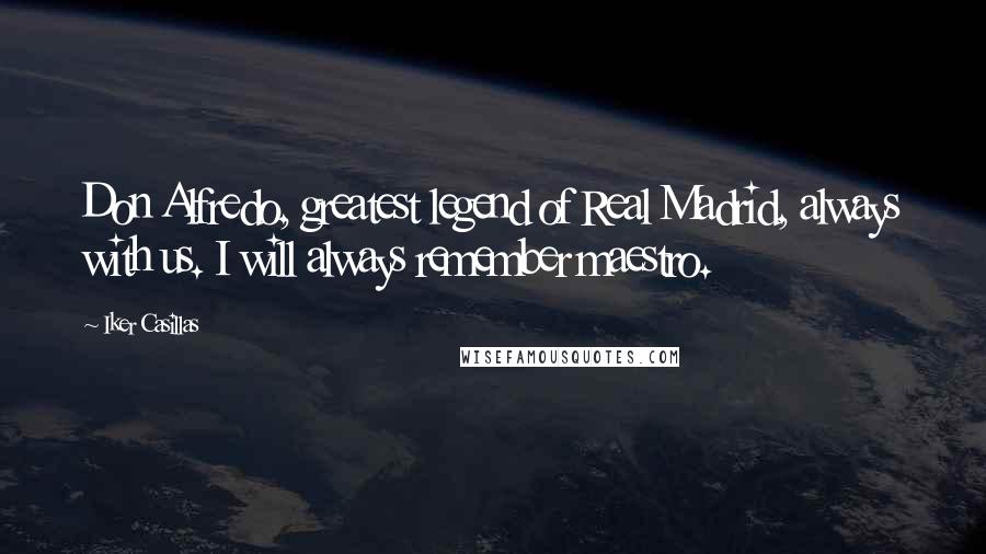 Iker Casillas Quotes: Don Alfredo, greatest legend of Real Madrid, always with us. I will always remember maestro.