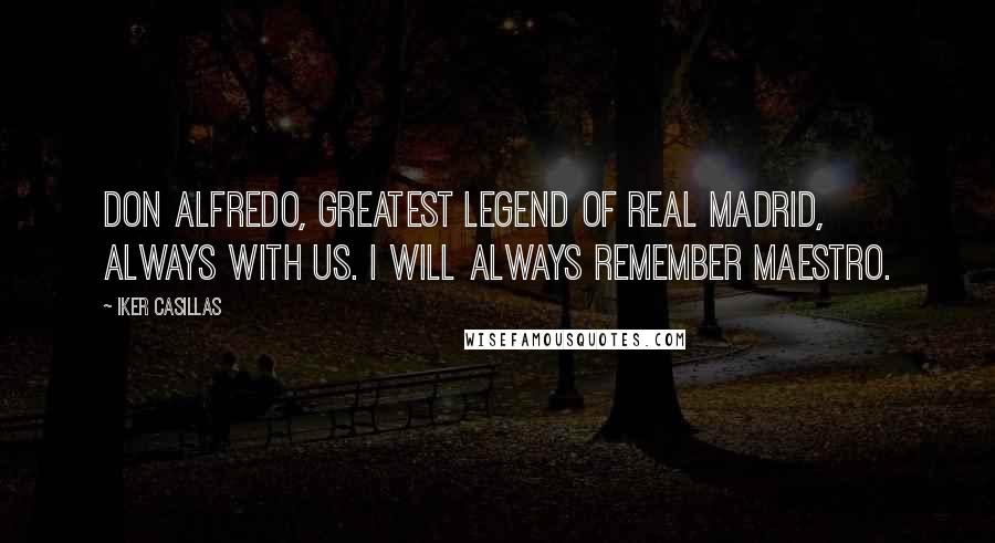Iker Casillas Quotes: Don Alfredo, greatest legend of Real Madrid, always with us. I will always remember maestro.