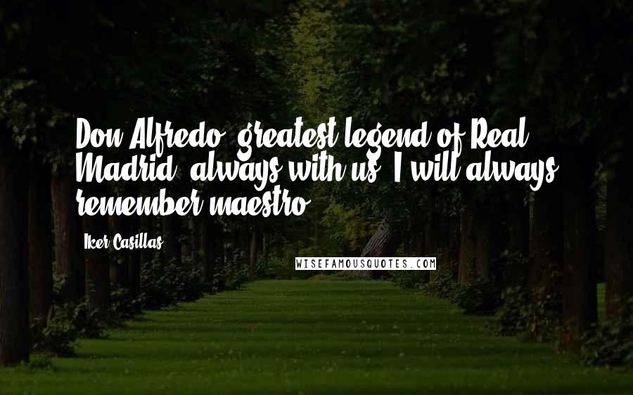 Iker Casillas Quotes: Don Alfredo, greatest legend of Real Madrid, always with us. I will always remember maestro.