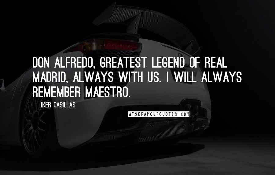 Iker Casillas Quotes: Don Alfredo, greatest legend of Real Madrid, always with us. I will always remember maestro.