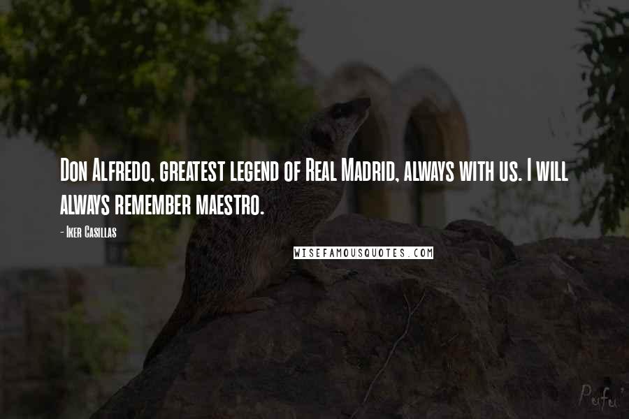 Iker Casillas Quotes: Don Alfredo, greatest legend of Real Madrid, always with us. I will always remember maestro.