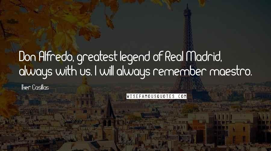 Iker Casillas Quotes: Don Alfredo, greatest legend of Real Madrid, always with us. I will always remember maestro.