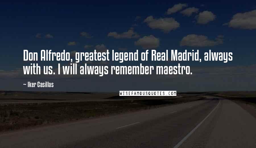 Iker Casillas Quotes: Don Alfredo, greatest legend of Real Madrid, always with us. I will always remember maestro.