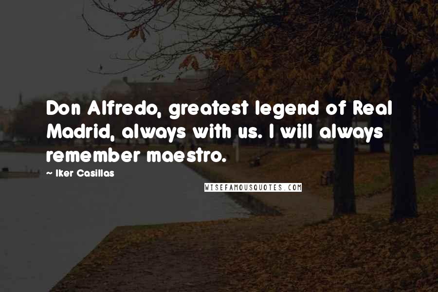 Iker Casillas Quotes: Don Alfredo, greatest legend of Real Madrid, always with us. I will always remember maestro.