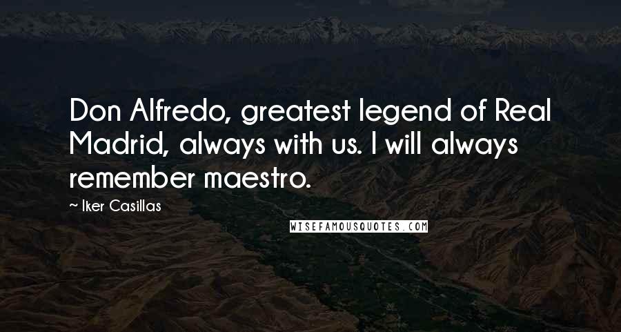 Iker Casillas Quotes: Don Alfredo, greatest legend of Real Madrid, always with us. I will always remember maestro.