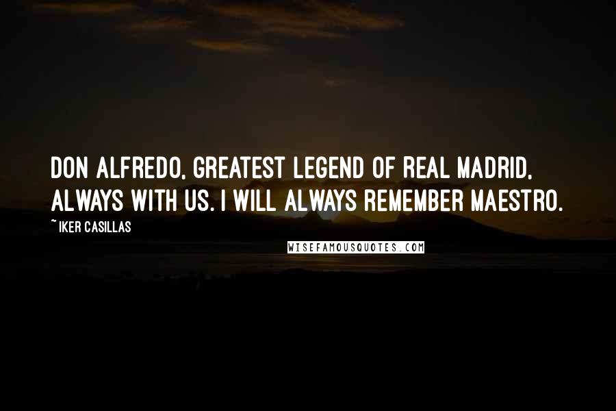 Iker Casillas Quotes: Don Alfredo, greatest legend of Real Madrid, always with us. I will always remember maestro.