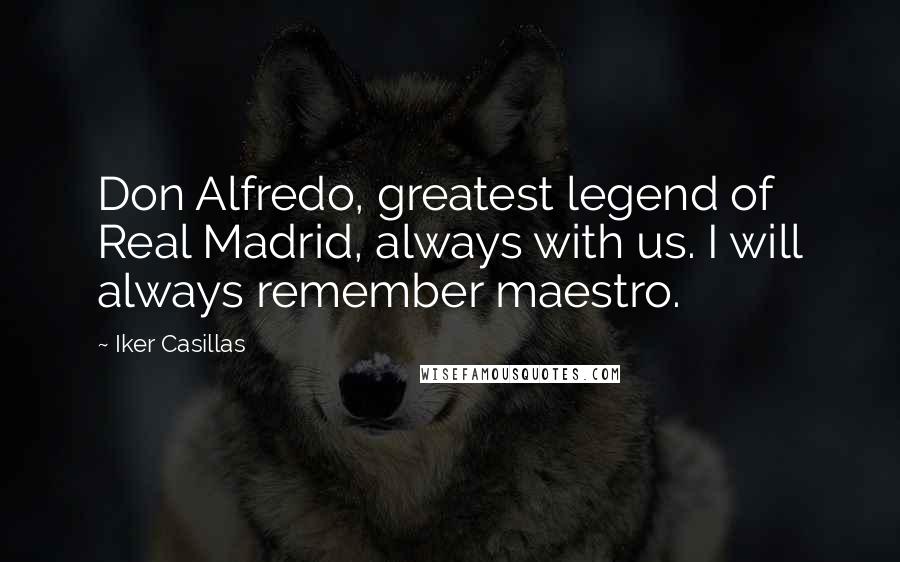 Iker Casillas Quotes: Don Alfredo, greatest legend of Real Madrid, always with us. I will always remember maestro.