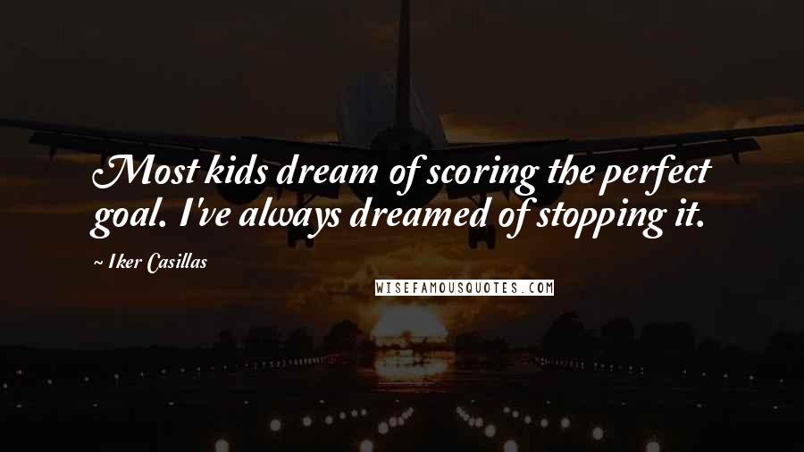 Iker Casillas Quotes: Most kids dream of scoring the perfect goal. I've always dreamed of stopping it.
