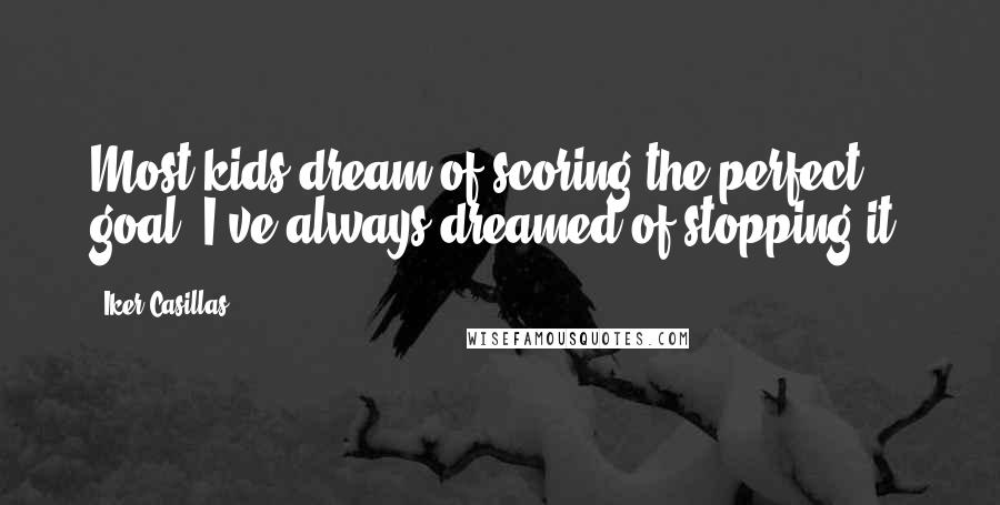 Iker Casillas Quotes: Most kids dream of scoring the perfect goal. I've always dreamed of stopping it.