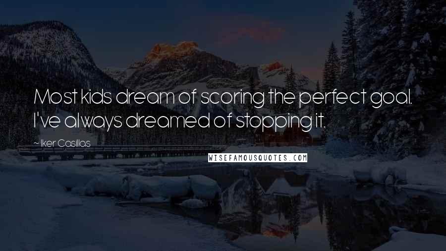 Iker Casillas Quotes: Most kids dream of scoring the perfect goal. I've always dreamed of stopping it.