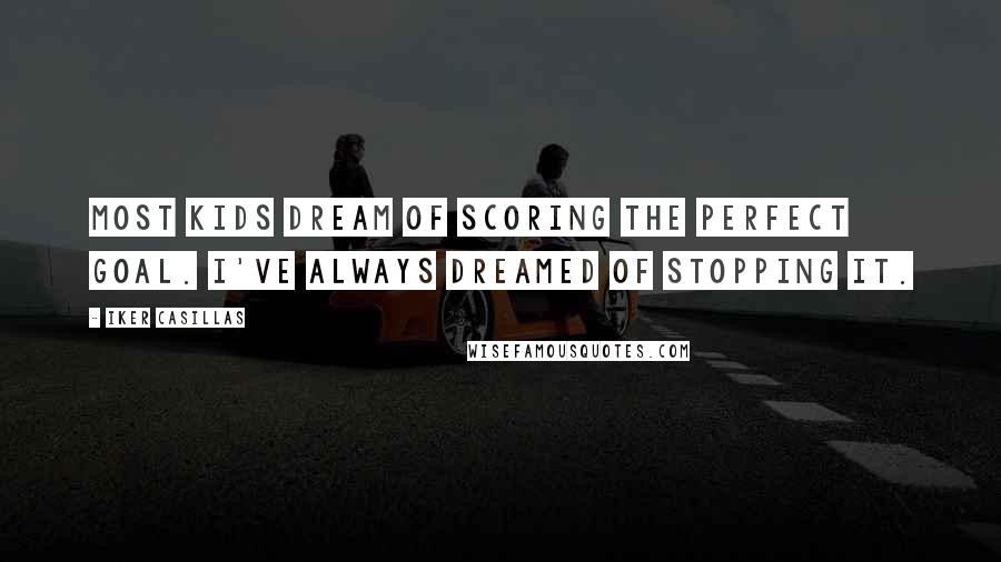 Iker Casillas Quotes: Most kids dream of scoring the perfect goal. I've always dreamed of stopping it.