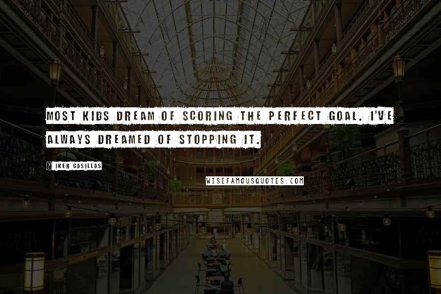 Iker Casillas Quotes: Most kids dream of scoring the perfect goal. I've always dreamed of stopping it.