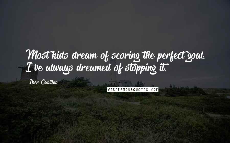 Iker Casillas Quotes: Most kids dream of scoring the perfect goal. I've always dreamed of stopping it.